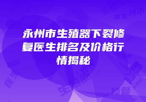 永州市生殖器下裂修复医生排名及价格行情揭秘