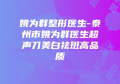 姚为群整形医生-泰州市姚为群医生超声刀美白祛斑高品质