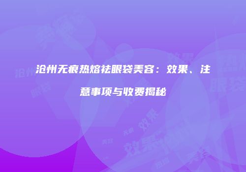 沧州无痕热熔祛眼袋美容：效果、注意事项与收费揭秘