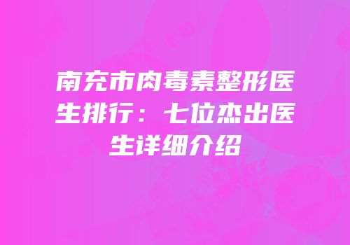 南充市肉毒素整形医生排行：七位杰出医生详细介绍