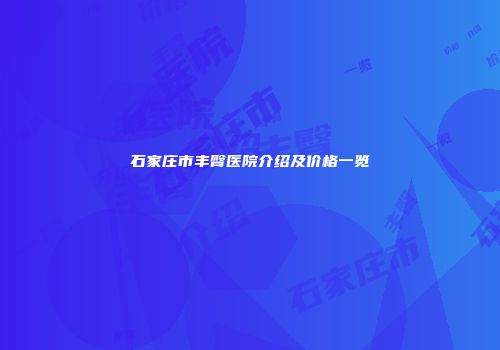 石家庄市丰臀医院介绍及价格一览