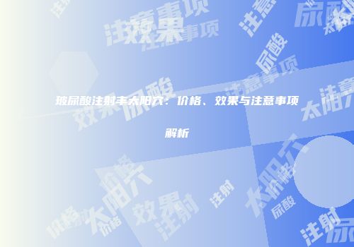 玻尿酸注射丰太阳穴：价格、效果与注意事项解析