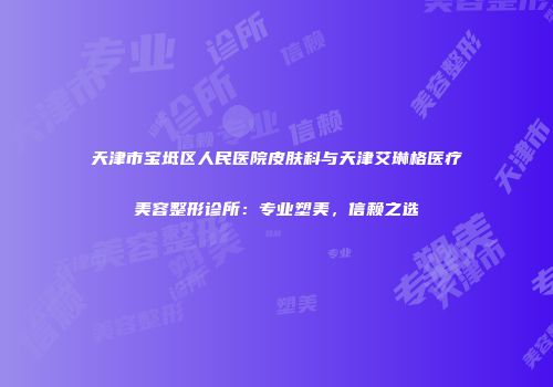 天津市宝坻区人民医院皮肤科与天津艾琳格医疗美容整形诊所：专业塑美，信赖之选