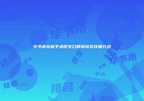 毕节市祛痣手术医生口碑排名及详细介绍