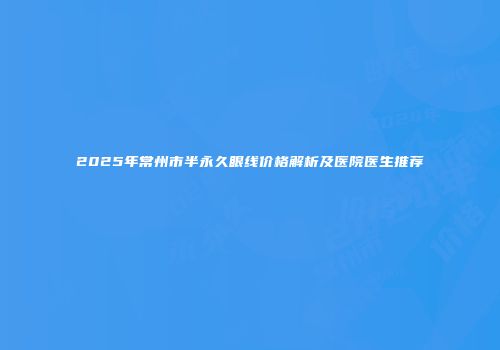 2025年常州市半永久眼线价格解析及医院医生推荐