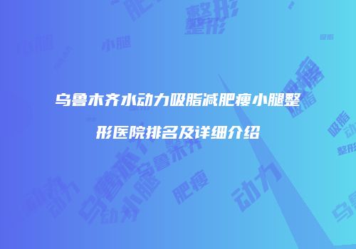 乌鲁木齐水动力吸脂减肥瘦小腿整形医院排名及详细介绍