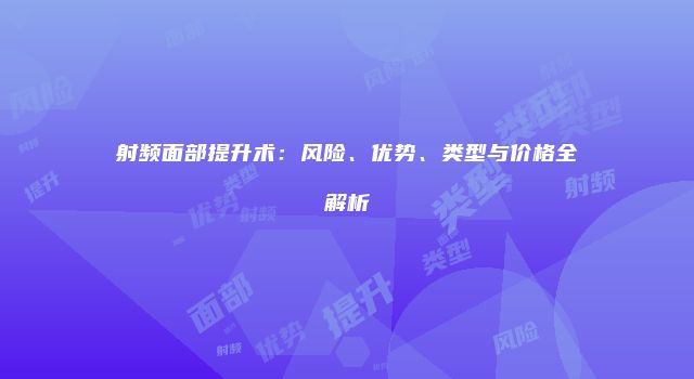 射频面部提升术：风险、优势、类型与价格全解析