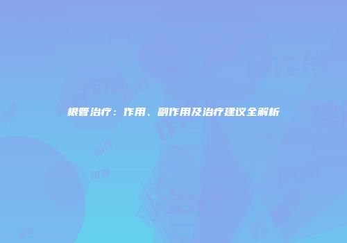 根管治疗：作用、副作用及治疗建议全解析