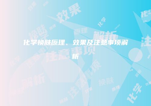 化学换肤原理、效果及注意事项解析