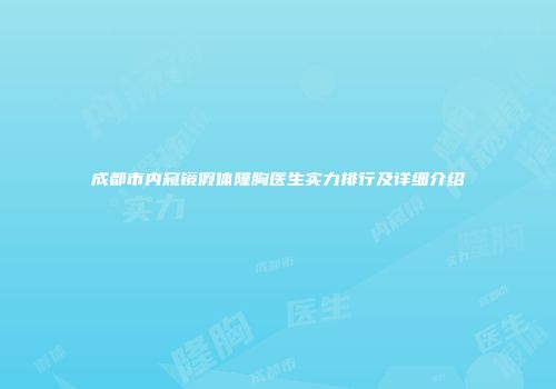 成都市内窥镜假体隆胸医生实力排行及详细介绍