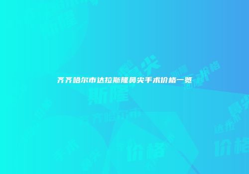 齐齐哈尔市达拉斯隆鼻尖手术价格一览