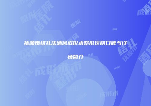 抚顺市结扎法酒窝成形术整形医院口碑与详情简介