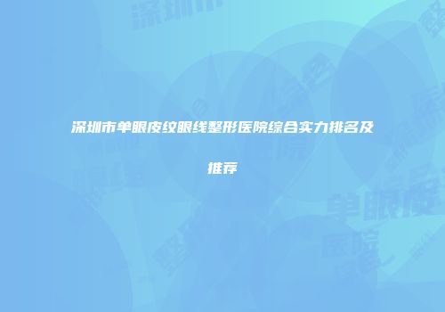 深圳市单眼皮纹眼线整形医院综合实力排名及推荐