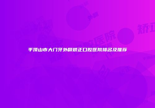 平顶山市大门牙外翻矫正口腔医院排名及推荐