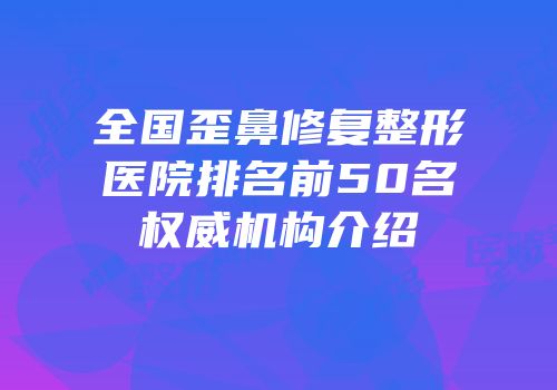 全国歪鼻修复整形医院排名前50名权威机构介绍