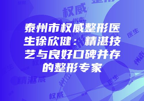 泰州市权威整形医生徐欣健：精湛技艺与良好口碑并存的整形专家