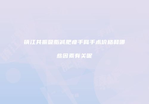 镇江共振吸脂减肥瘦手臂手术价格和哪些因素有关呢