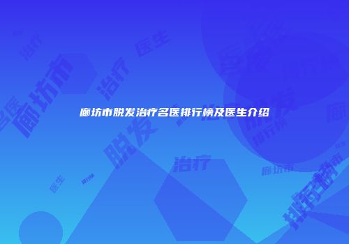 廊坊市脱发治疗名医排行榜及医生介绍