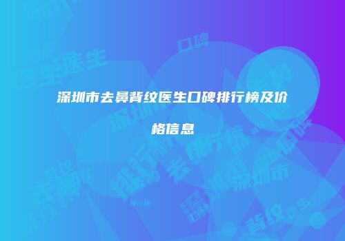 深圳市去鼻背纹医生口碑排行榜及价格信息