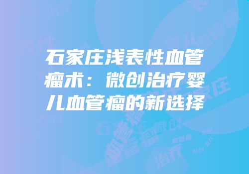 石家庄浅表性血管瘤术：微创治疗婴儿血管瘤的新选择