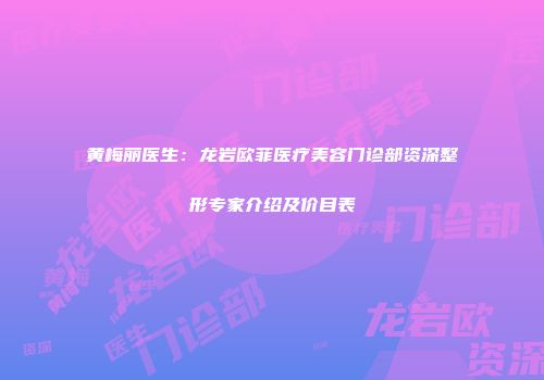 黄梅丽医生：龙岩欧菲医疗美容门诊部资深整形专家介绍及价目表