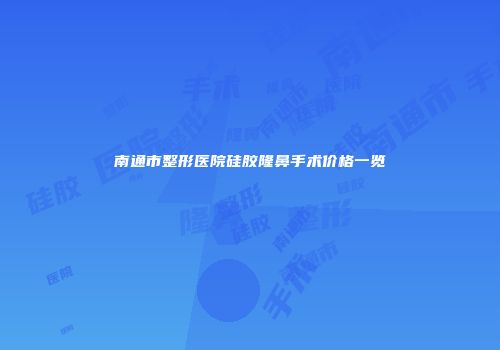 南通市整形医院硅胶隆鼻手术价格一览