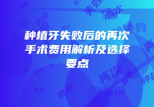 种植牙失败后的再次手术费用解析及选择要点