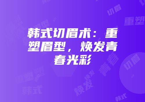 韩式切眉术：重塑眉型，焕发青春光彩