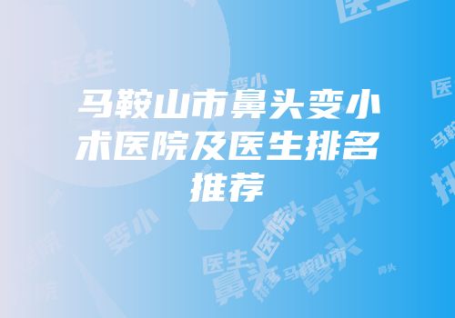 马鞍山市鼻头变小术医院及医生排名推荐