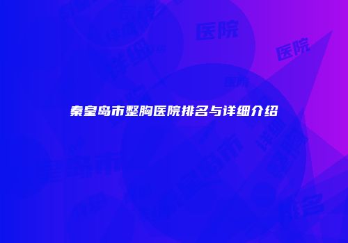 秦皇岛市整胸医院排名与详细介绍