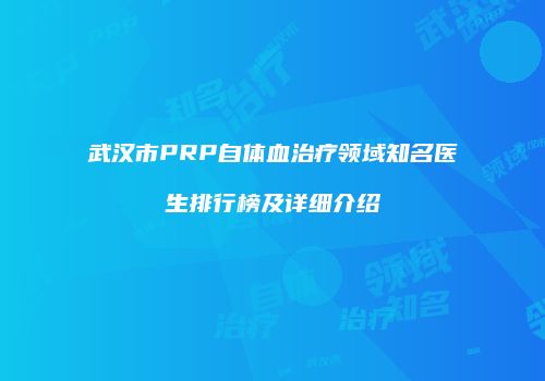 武汉市PRP自体血治疗领域知名医生排行榜及详细介绍