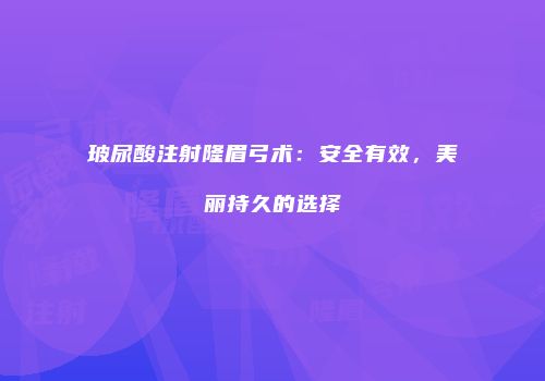 玻尿酸注射隆眉弓术：安全有效，美丽持久的选择