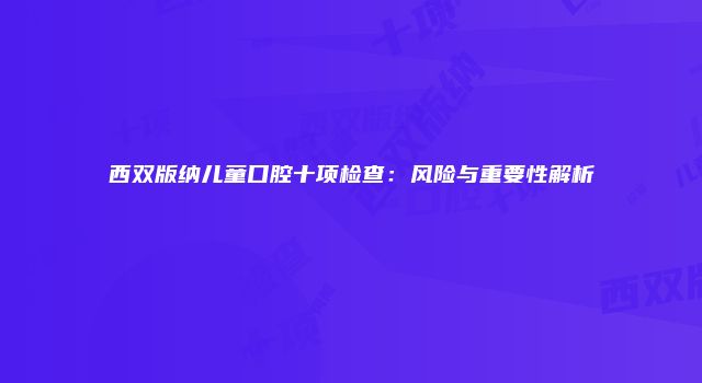 西双版纳儿童口腔十项检查：风险与重要性解析