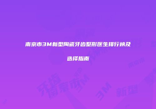 南京市3M新型陶瓷牙齿整形医生排行榜及选择指南