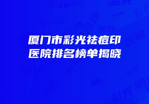 厦门市彩光祛痘印医院排名榜单揭晓