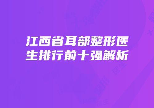 江西省耳部整形医生排行前十强解析