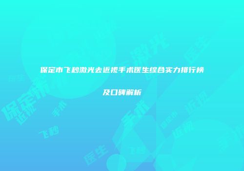 保定市飞秒激光去近视手术医生综合实力排行榜及口碑解析