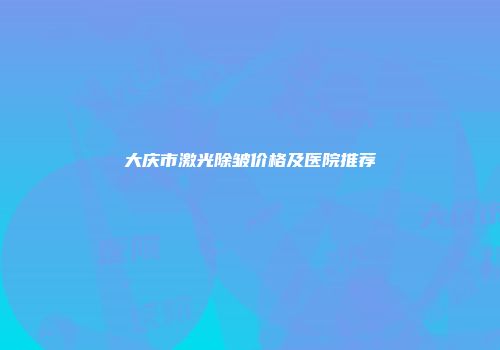 大庆市激光除皱价格及医院推荐