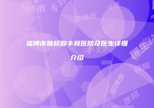 淄博市玻尿酸丰颊医院及医生详细介绍