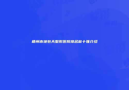 梧州市地包天整形医院排名前十强介绍