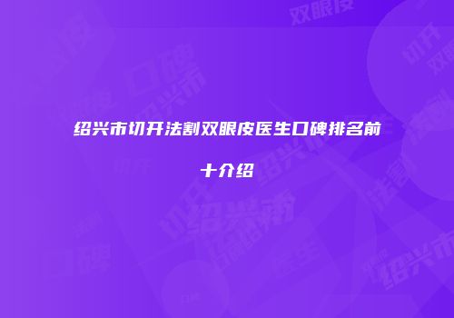 绍兴市切开法割双眼皮医生口碑排名前十介绍