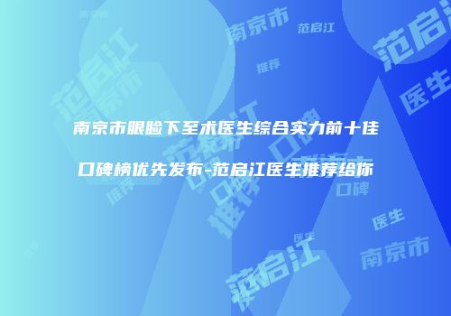 南京市眼睑下至术医生综合实力前十佳口碑榜优先发布-范启江医生推荐给你