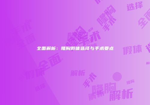 全面解析：隆胸假体选择与手术要点