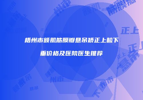 梧州市额肌筋膜瓣悬吊矫正上睑下垂价格及医院医生推荐