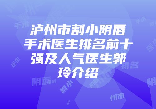 泸州市割小阴唇手术医生排名前十强及人气医生郭玲介绍
