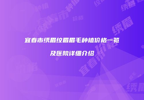 宜春市绣眉纹眉眉毛种植价格一览及医院详细介绍