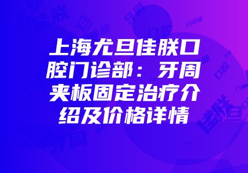 上海尤旦佳朕口腔门诊部：牙周夹板固定治疗介绍及价格详情