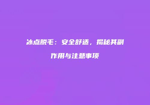 冰点脱毛：安全舒适，揭秘其副作用与注意事项