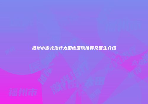 福州市激光治疗太田痣医院推荐及医生介绍
