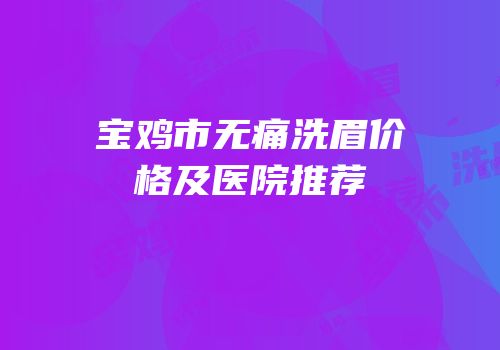 宝鸡市无痛洗眉价格及医院推荐